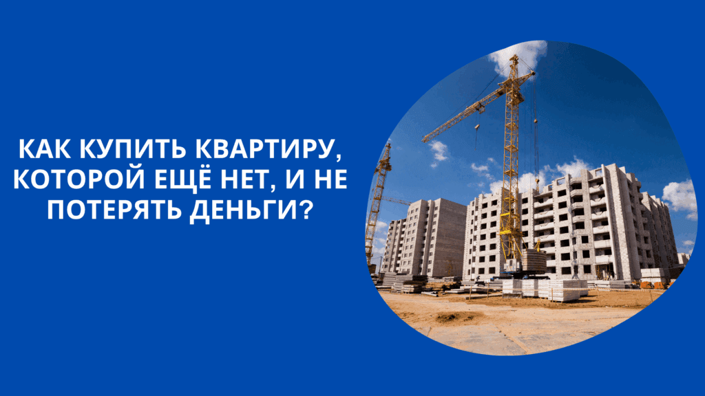 Как купить квартиру, которой ещё нет, и не потерять деньги?